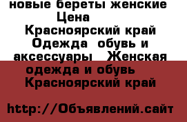 новые береты женские › Цена ­ 300 - Красноярский край Одежда, обувь и аксессуары » Женская одежда и обувь   . Красноярский край